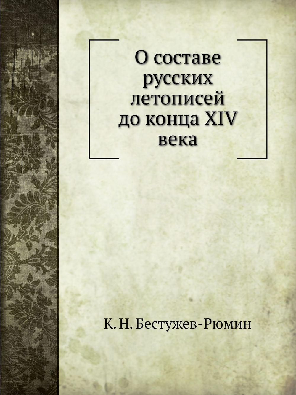 О составе русских летописей до конца XIV века | К. Н. Бестужев-Рюмин