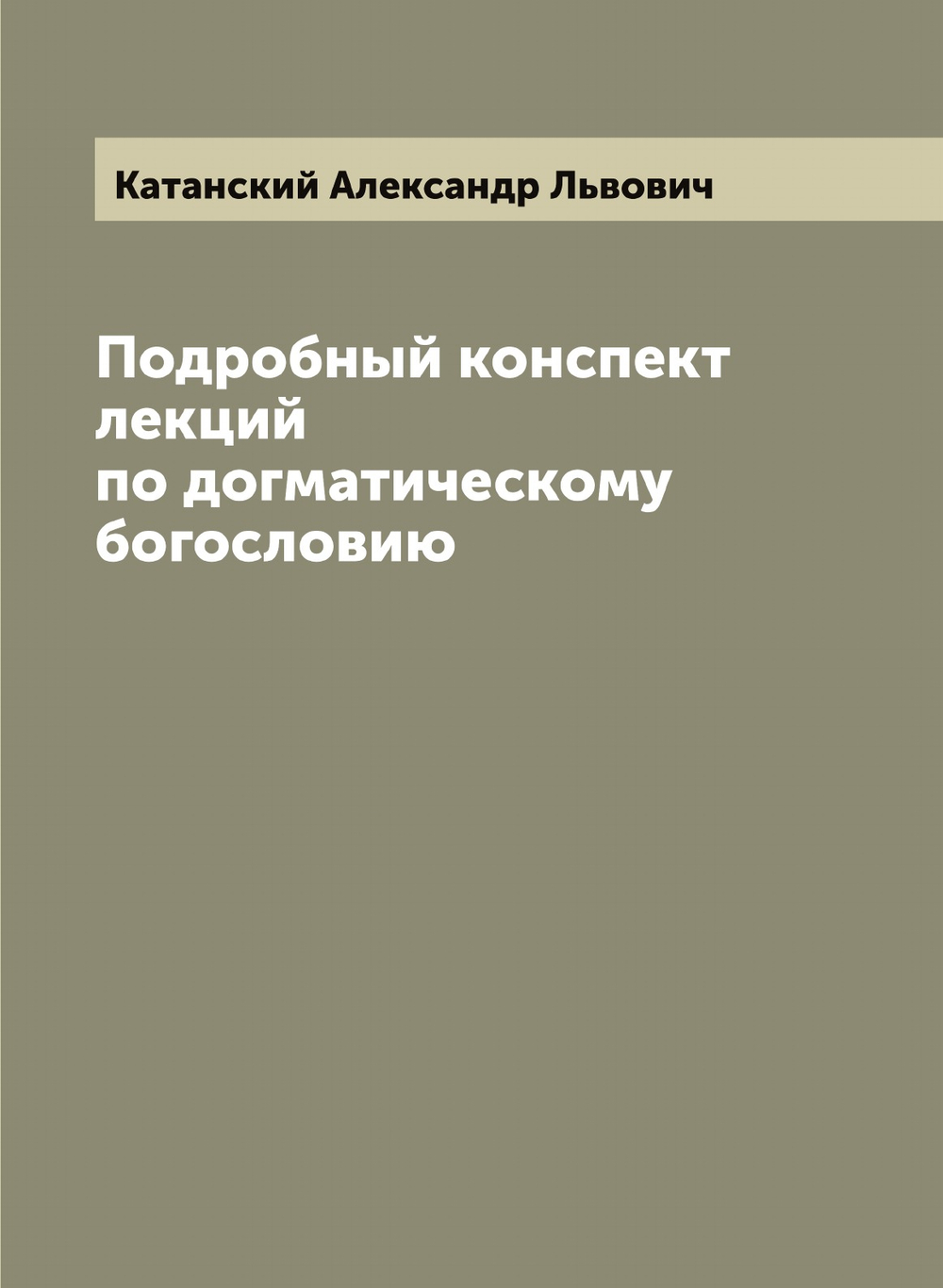 Подробный конспект лекций по догматическому богословию | Катанский Александр Львович