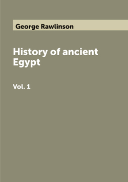 History of ancient Egypt. Vol. 1 | George Rawlinson