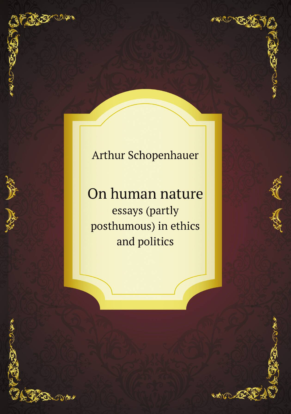 On human nature. essays (partly posthumous) in ethics and politics | Артур Шопенгауэр