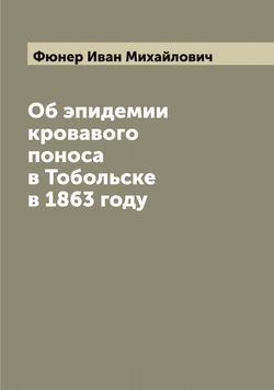 Об эпидемии кровавого поноса в Тобольске в 1863 году | Фюнер Иван Михайлович