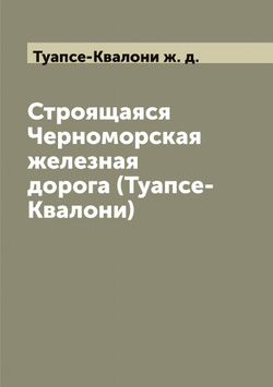 Строящаяся Черноморская железная дорога (Туапсе-Квалони) | Туапсе-Квалони ж. д.