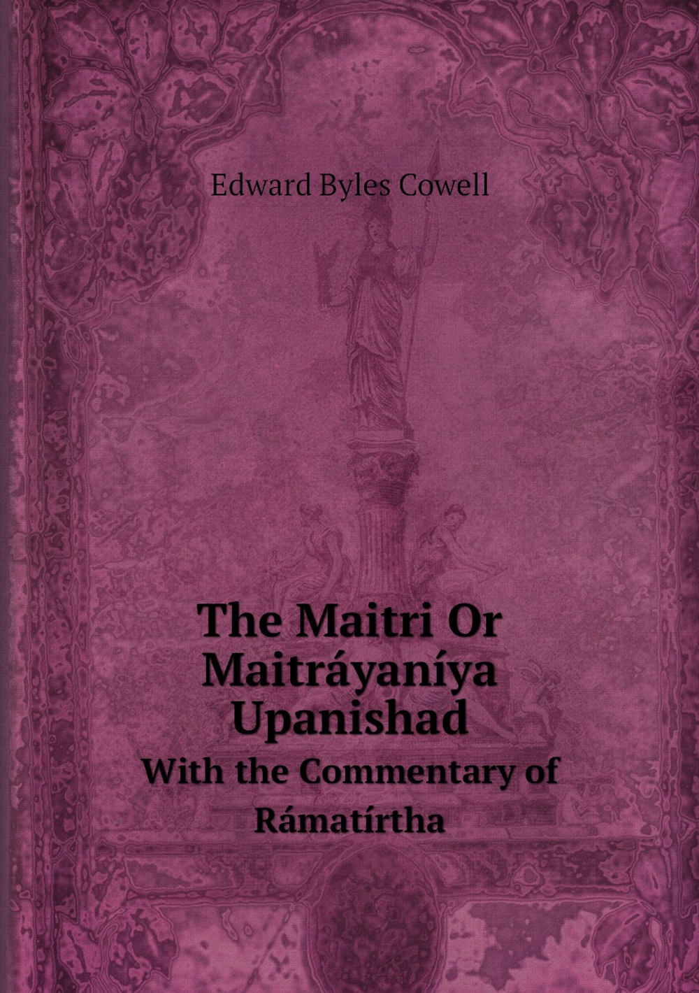 The Maitri Or Maitráyaníya Upanishad. With the Commentary of Rámatírtha | Edward Byles Cowell
