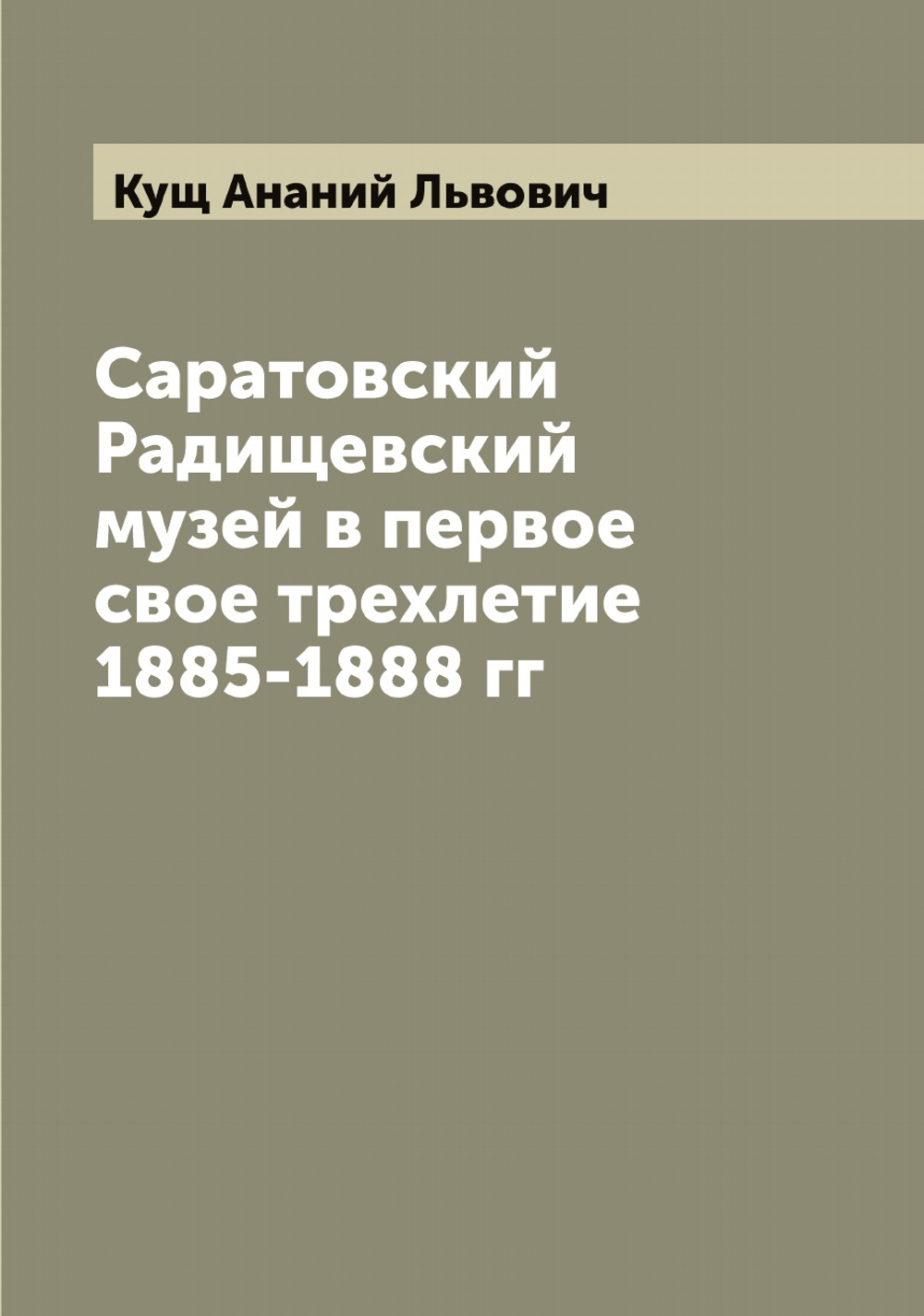 Саратовский Радищевский музей в первое свое трехлетие 1885-1888 гг | Кущ Ананий Львович
