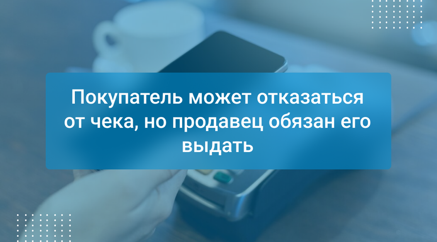 Покупатель может отказаться от чека, но продавец обязан его выдать