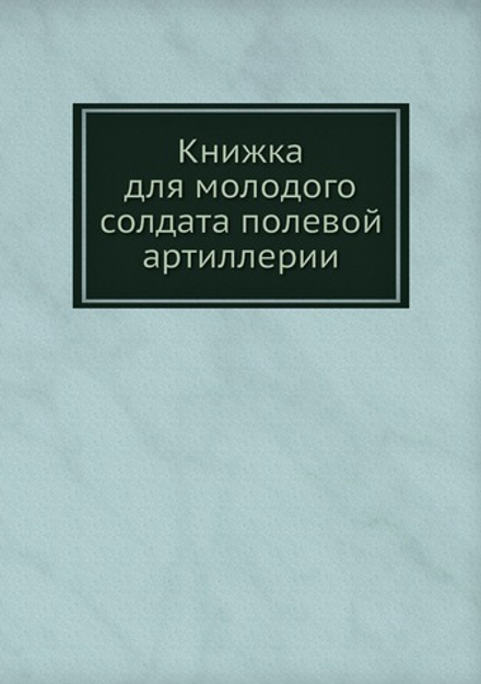 Книжка для молодого солдата полевой артиллерии | Н.С. Аскарханов