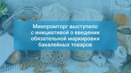 Минпромторг выступило с инициативой о введении обязательной маркировки бакалейных товаров