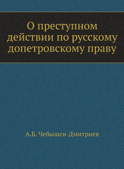 О преступном действии по русскому допетровскому праву | А.Б. Чебышев-Дмитриев