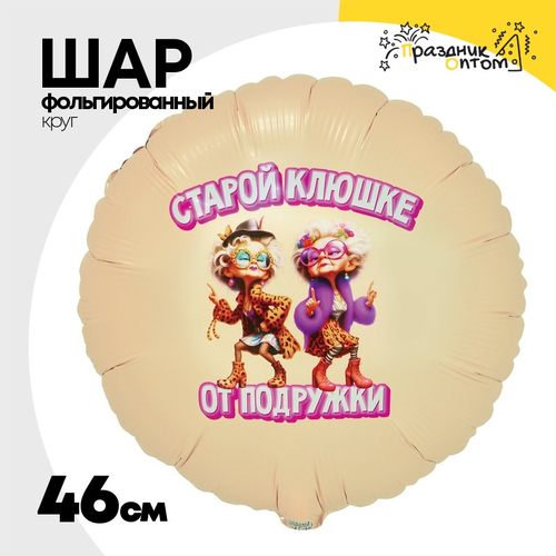 Шар Фольгированный СТАРОЙ КЛЮШКЕ ОТ ПОДРУЖКИ (Ассорти)