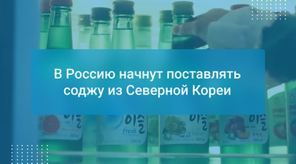 В Россию начнут поставлять соджу из Северной Кореи