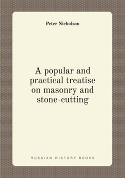 A popular and practical treatise on masonry and stone-cutting | Peter Nicholson
