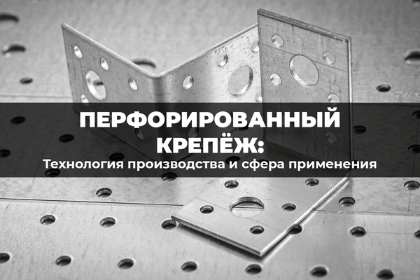 Технология производства и сфера применения перфорированного крепежа