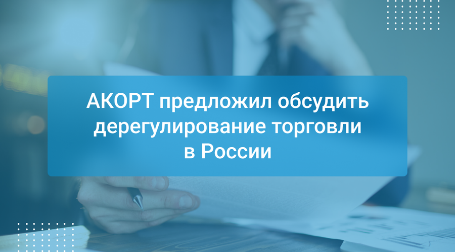 АКОРТ предложил обсудить дерегулирование торговли в России