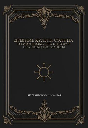 Древние культы Солнца и символизм света в гнозисе и раннем христианстве. Из архивов Эраноса 1947