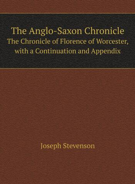 The Anglo-Saxon Chronicle. The Chronicle of Florence of Worcester, with a Continuation and Appendix | Joseph Stevenson