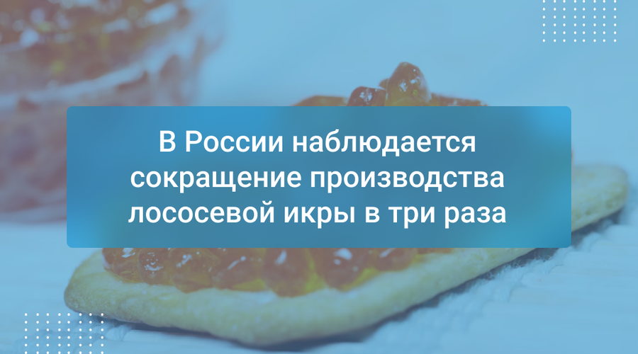 В России наблюдается сокращение производства лососевой икры в три раза