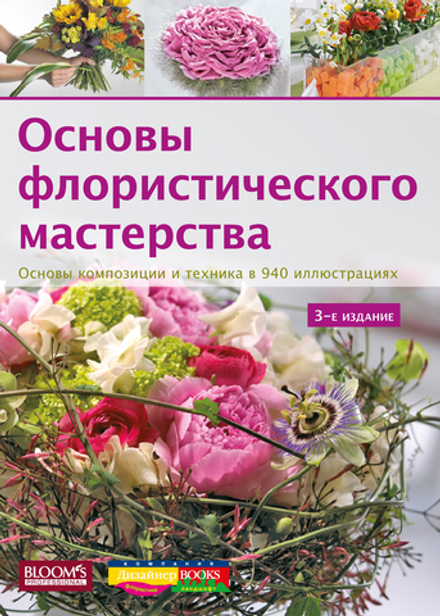 Основы флористического мастерства. Основы композиции и техника в 940 иллюстрациях (3-е издание)