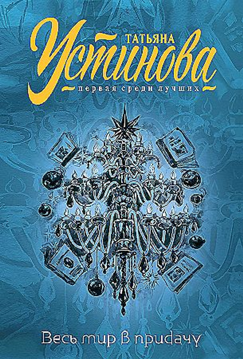 Весь мир в придачу, изд.: Эксмо, авт.: Устинова Т.В., серия.: Татьяна Устинова. Первая среди лучших. Избранное (обложка)