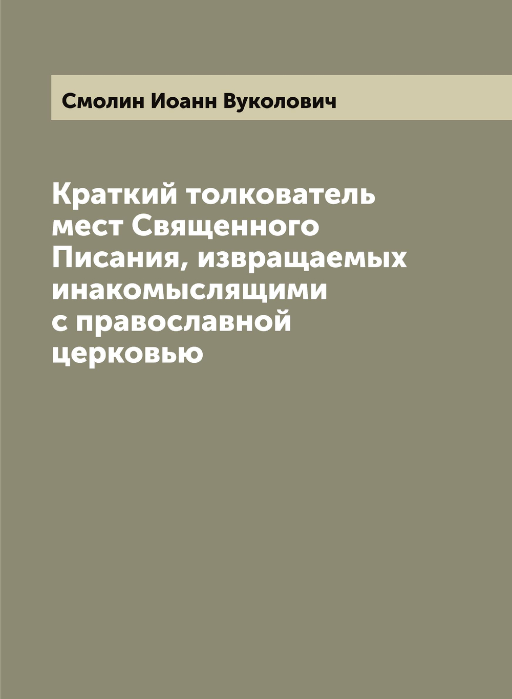 Краткий толкователь мест Священного Писания, извращаемых инакомыслящими с православной церковью | Смолин Иоанн Вуколович