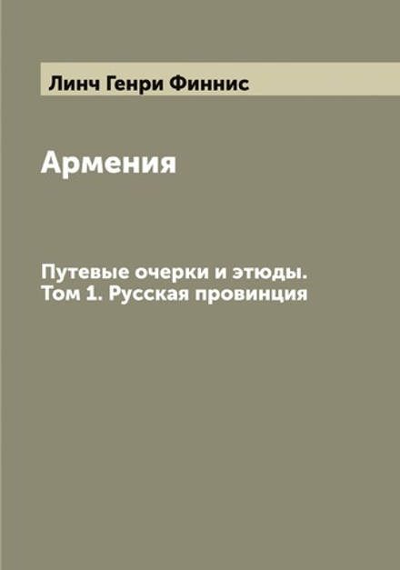 Армения. Путевые очерки и этюды. Том 1. Русская провинция | Линч Генри Финнис
