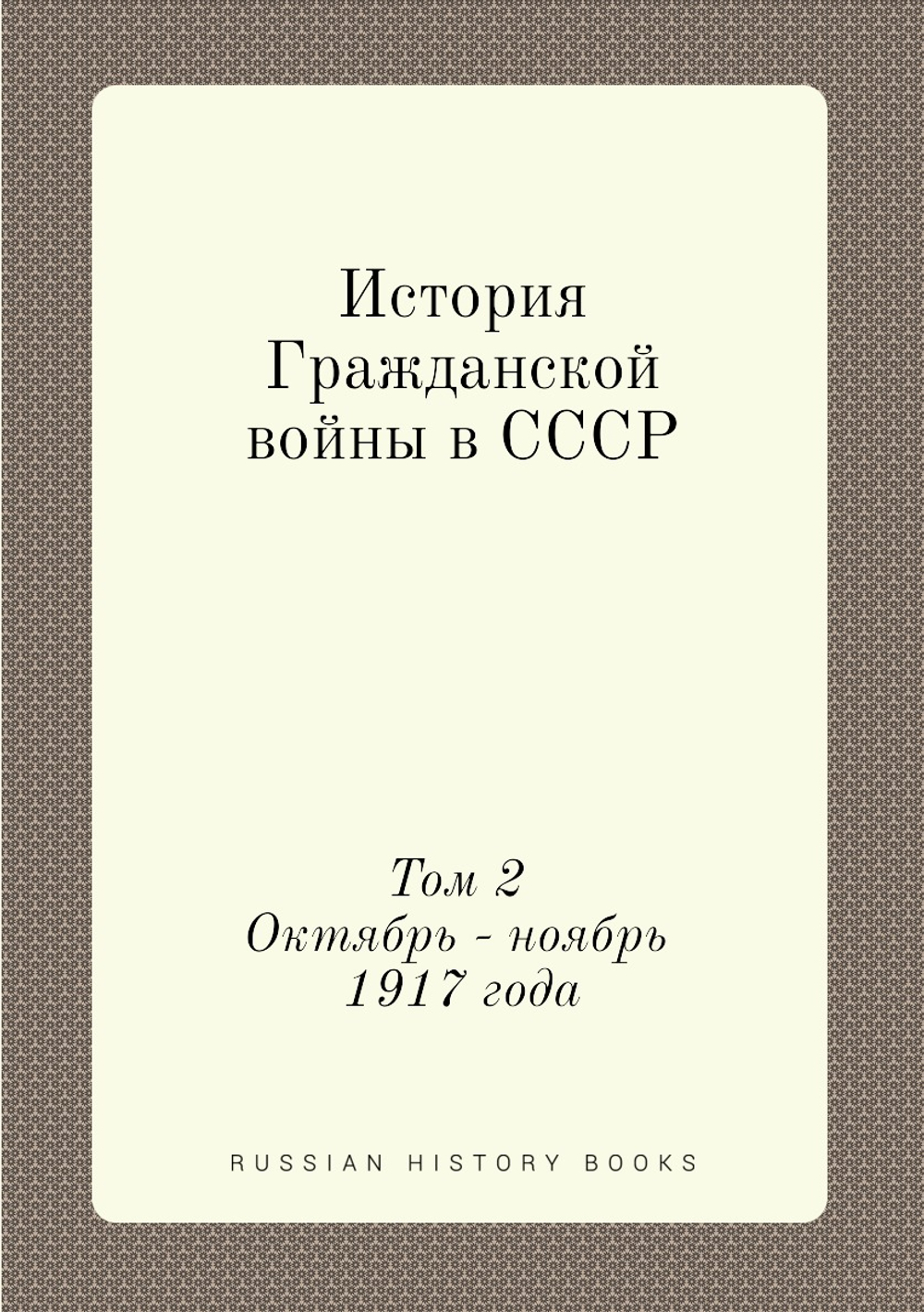 История Гражданской войны в СССР. Том 2. Октябрь - ноябрь 1917 года | Нет автора