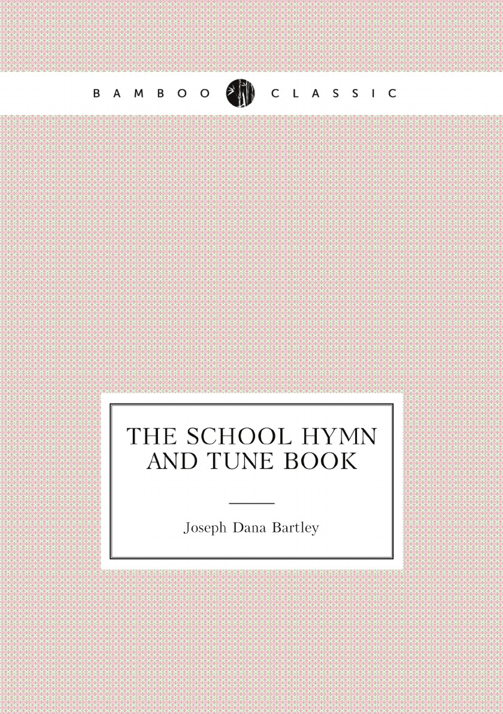 The School Hymn and Tune Book | Joseph Dana Bartley