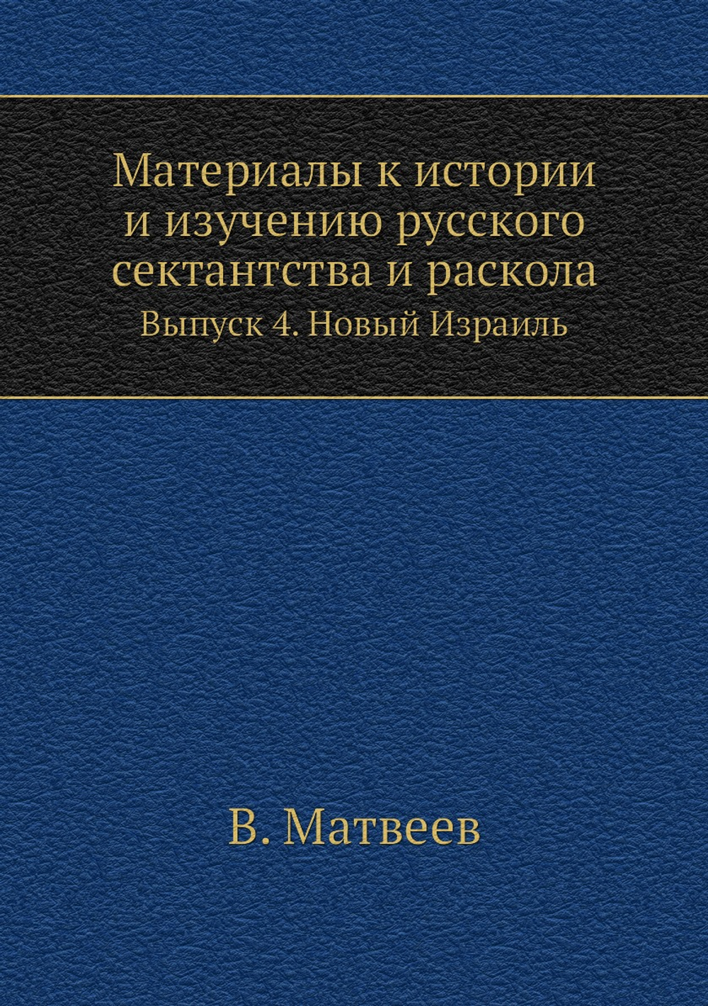 Материалы к истории и изучению русского сектантства и раскола. Выпуск 4. Новый Израиль | В. Матвеев