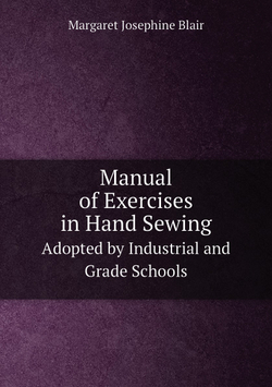 Manual of Exercises in Hand Sewing. Adopted by Industrial and Grade Schools | Margaret Josephine Blair