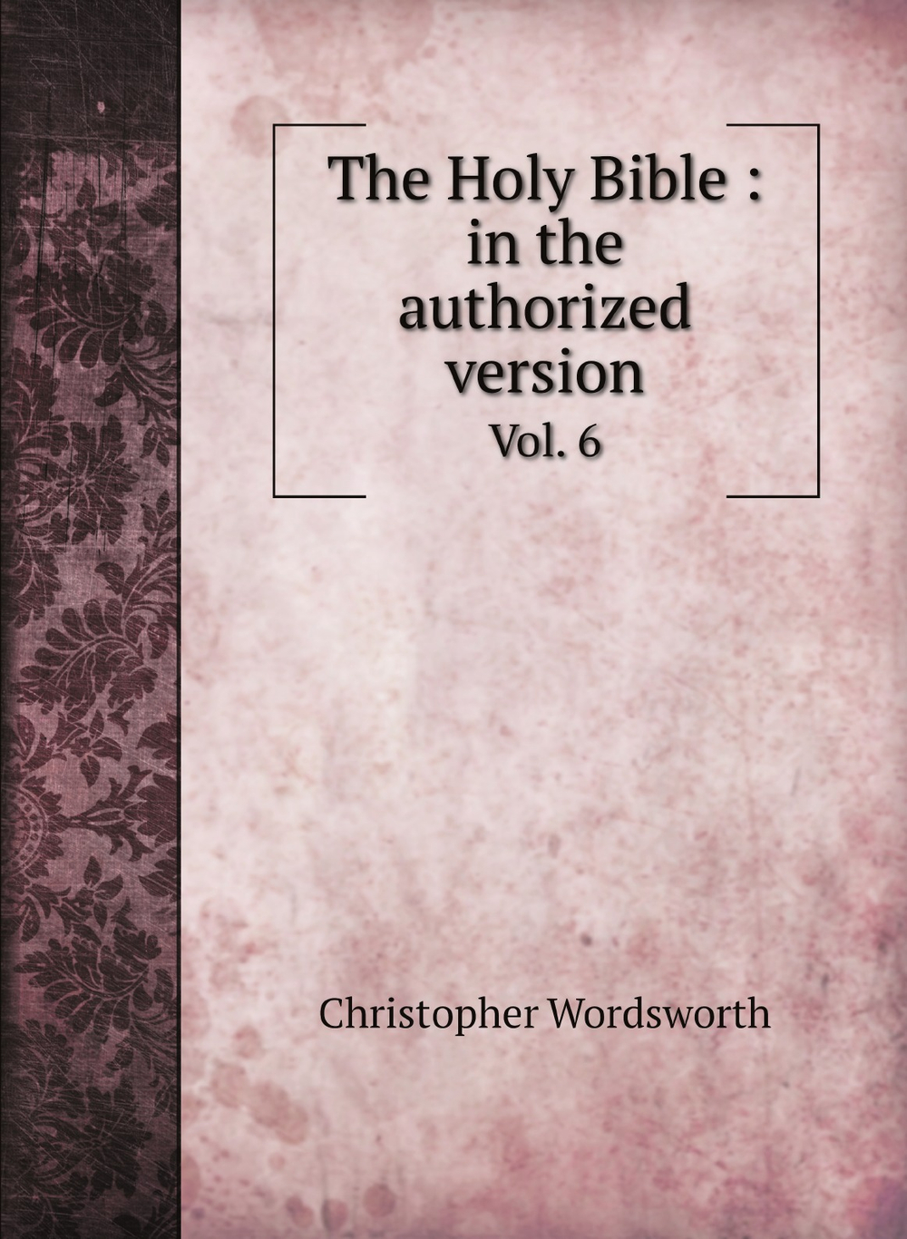 The Holy Bible : in the authorized version. Vol. 6 | Christopher Wordsworth