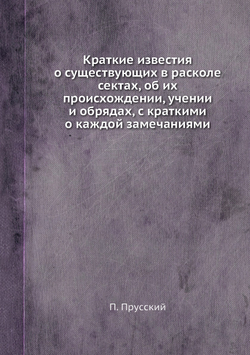 Краткие известия о существующих в расколе сектах, об их происхождении, учении и обрядах, с краткими о каждой замечаниями | П. Прусский