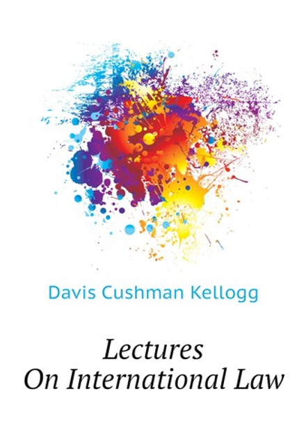 Lectures On International Law | Davis Cushman Kellogg