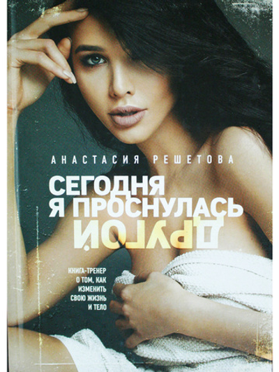 Сегодня я проснулась другой. Книга-тренер о том, как изменить свою жизнь и тело. Анастасия Решетова (2-е изд., испр.)