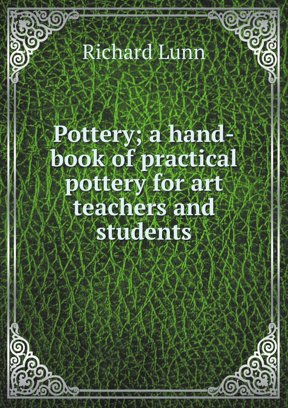 Pottery; a hand-book of practical pottery for art teachers and students | Richard Lunn