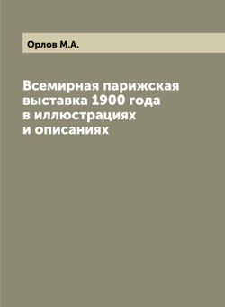 Всемирная парижская выставка 1900 года в иллюстрациях и описаниях | Орлов М.А.