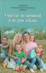 Счастье величиной в целую жизнь. О семье и семейных ценностях. Патриарх Московский и всея Руси Кирилл