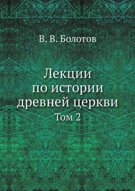 Лекции по истории древней церкви. Том 2 | В. В. Болотов