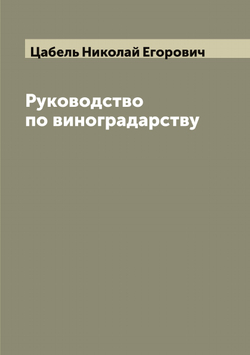 Руководство по виноградарству | Цабель Николай Егорович