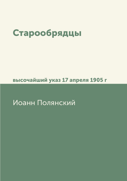 Старообрядцы. высочайший указ 17 апреля 1905 г | Иоанн Полянский