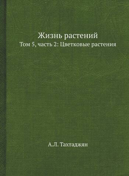 Жизнь растений. В 6-ти томах. Том 5, часть 2: Цветковые растения | А.Л. Тахтаджян