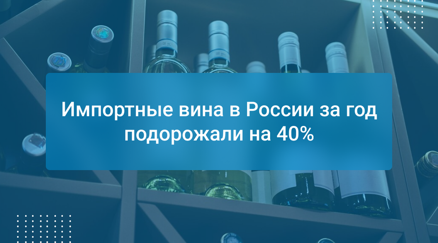 Импортные вина в России за год подорожали на 40%