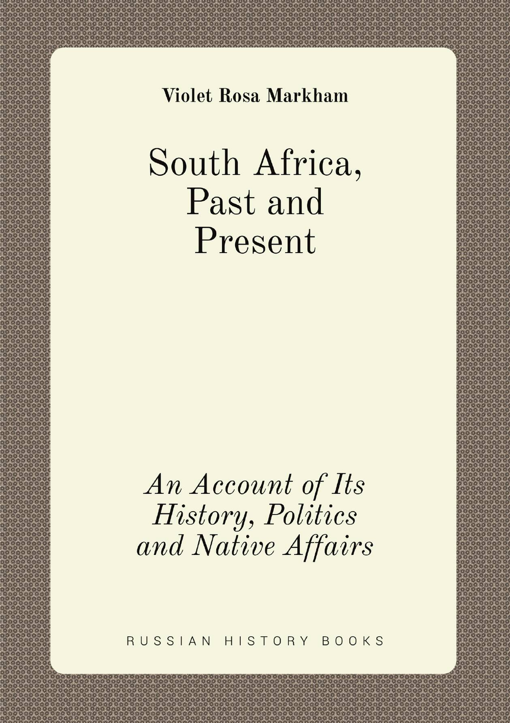 South Africa, Past and Present. An Account of Its History, Politics and Native Affairs | Violet Rosa Markham