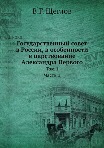 Государственный совет в России, в особенности в царствование Александра Первого. Том 1 | В.Г. Щеглов