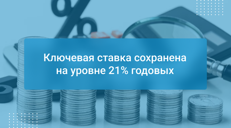 Ключевая ставка сохранена на уровне 21% годовых