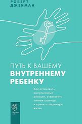 Путь к вашему внутреннему ребенку. Как остановить импульсивные реакции, установить личные границы и принять подлинную жизнь
