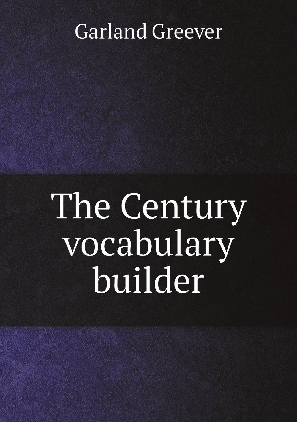 The Century vocabulary builder | Garland Greever