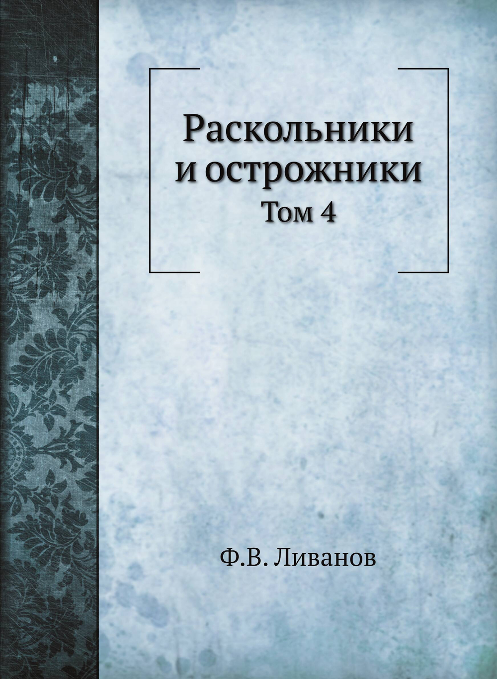 Раскольники и острожники. Том 4 | Ф.В. Ливанов