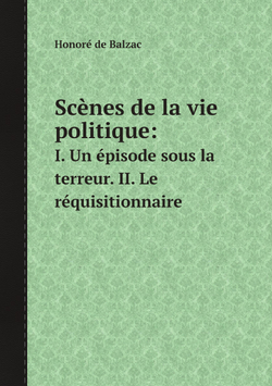 Scènes de la vie politique:. I. Un épisode sous la terreur. II. Le réquisitionnaire | Honoré de Balzac