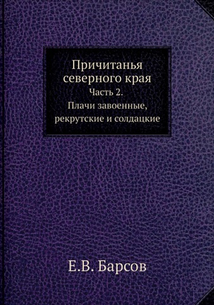 Причитанья северного края. Часть 2.                                     Плачи завоенные, рекрутские и солдацкие | Е.В. Барсов