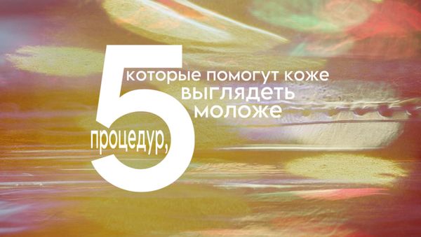 5 ПРОЦЕДУР, КОТОРЫЕ ПОМОГУТ КОЖЕ ВЫГЛЯДЕТЬ МОЛОЖЕ