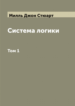 Система логики сочинение Джона Стюарта Милля. Том 1 | Милль Джон Стюарт
